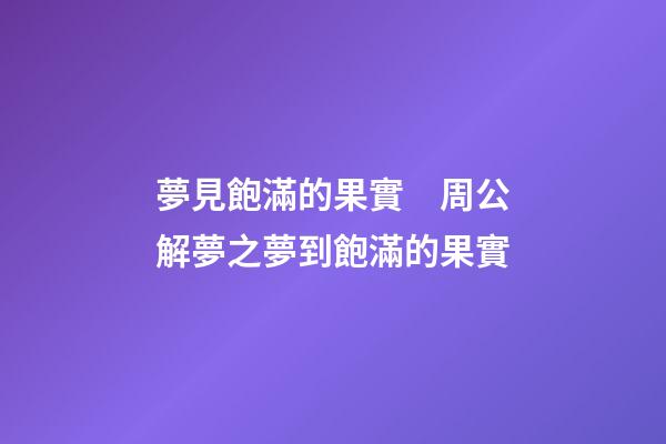 夢見飽滿的果實　周公解夢之夢到飽滿的果實